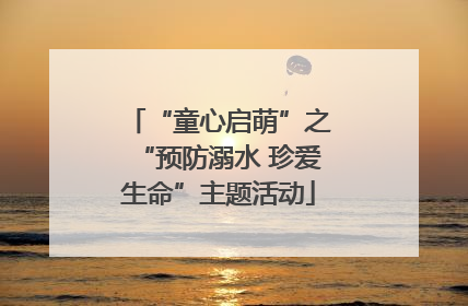 “童心启萌”之“预防溺水 珍爱生命”主题活动